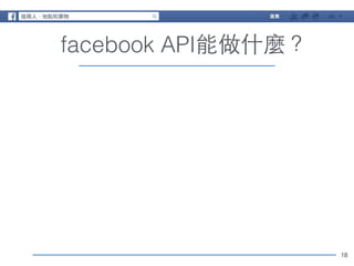 18 
facebook API能做什麼？ 
 
