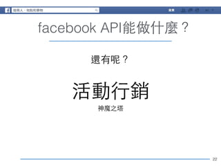 22 
facebook API能做什麼？ 
還有呢？ 
! 活動⾏行銷 
神魔之塔 
 