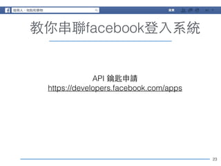23 
教你串聯facebook登⼊入系統 
API 鑰匙申請 
https://developers.facebook.com/apps 
 