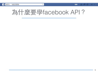 5 
為什麼要學facebook API？ 
 