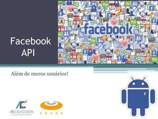 Facebook
API
Além de meros usuários!
 