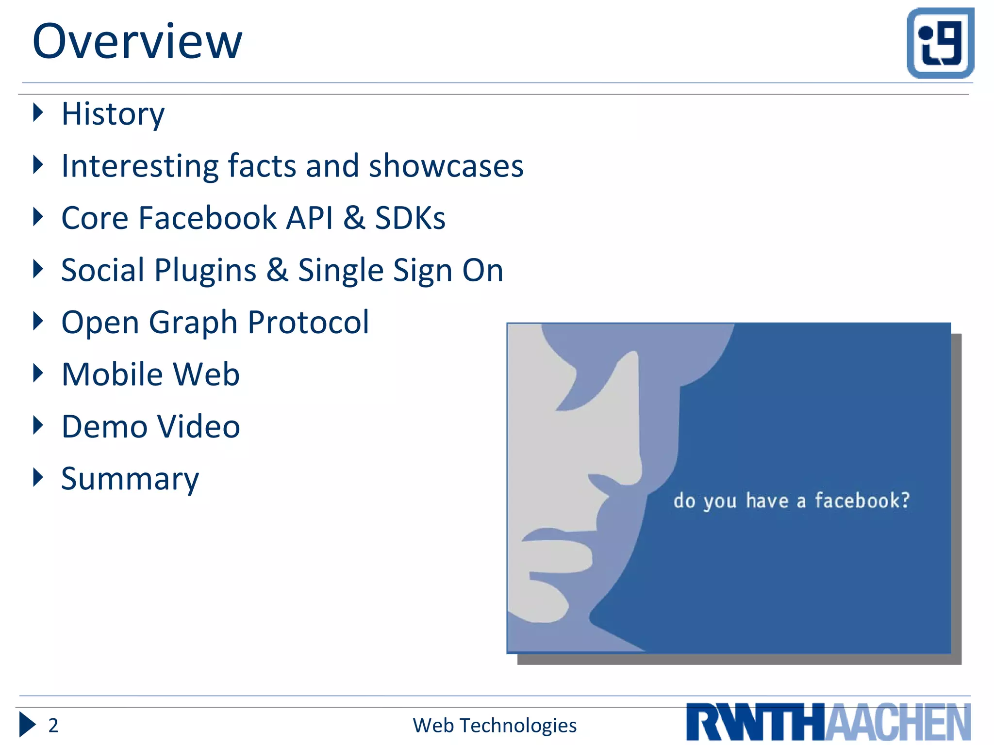 Overview History Interesting facts and showcases Core Facebook API & SDKs Social Plugins & Single Sign On Open Graph Protocol Mobile Web Demo Video Summary Web Technologies 