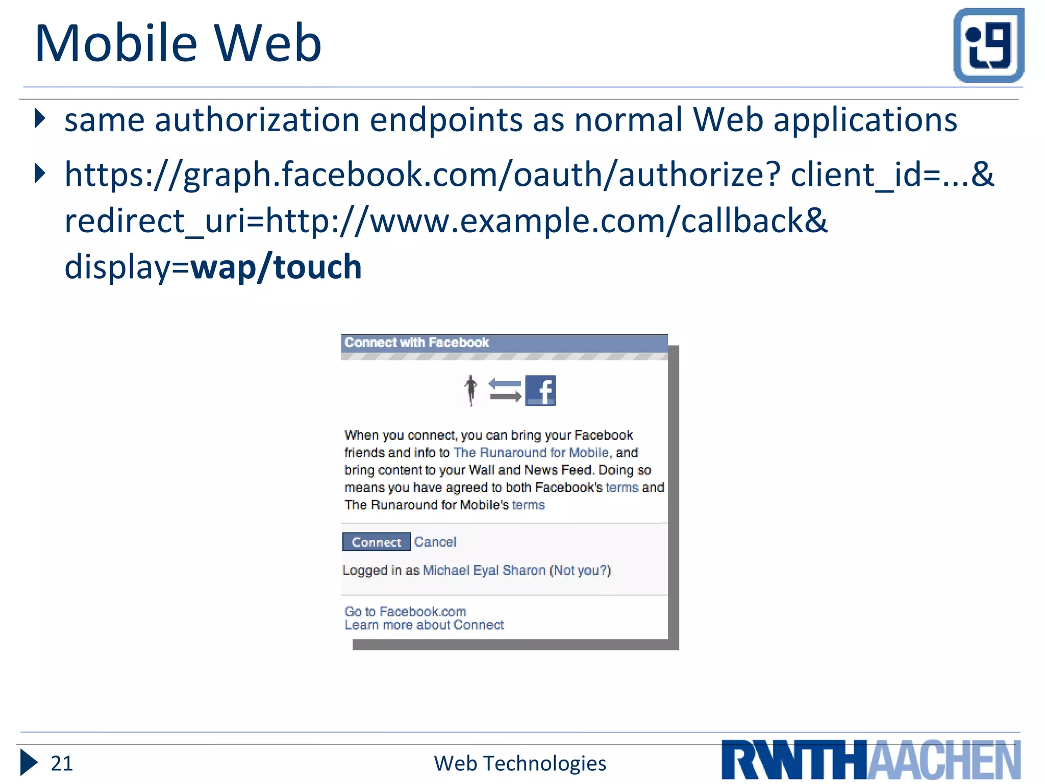Mobile Web same authorization endpoints as normal Web applications https://graph.facebook.com/oauth/authorize? client_id=...& redirect_uri=http://www.example.com/callback& display= wap/touch Web Technologies 
