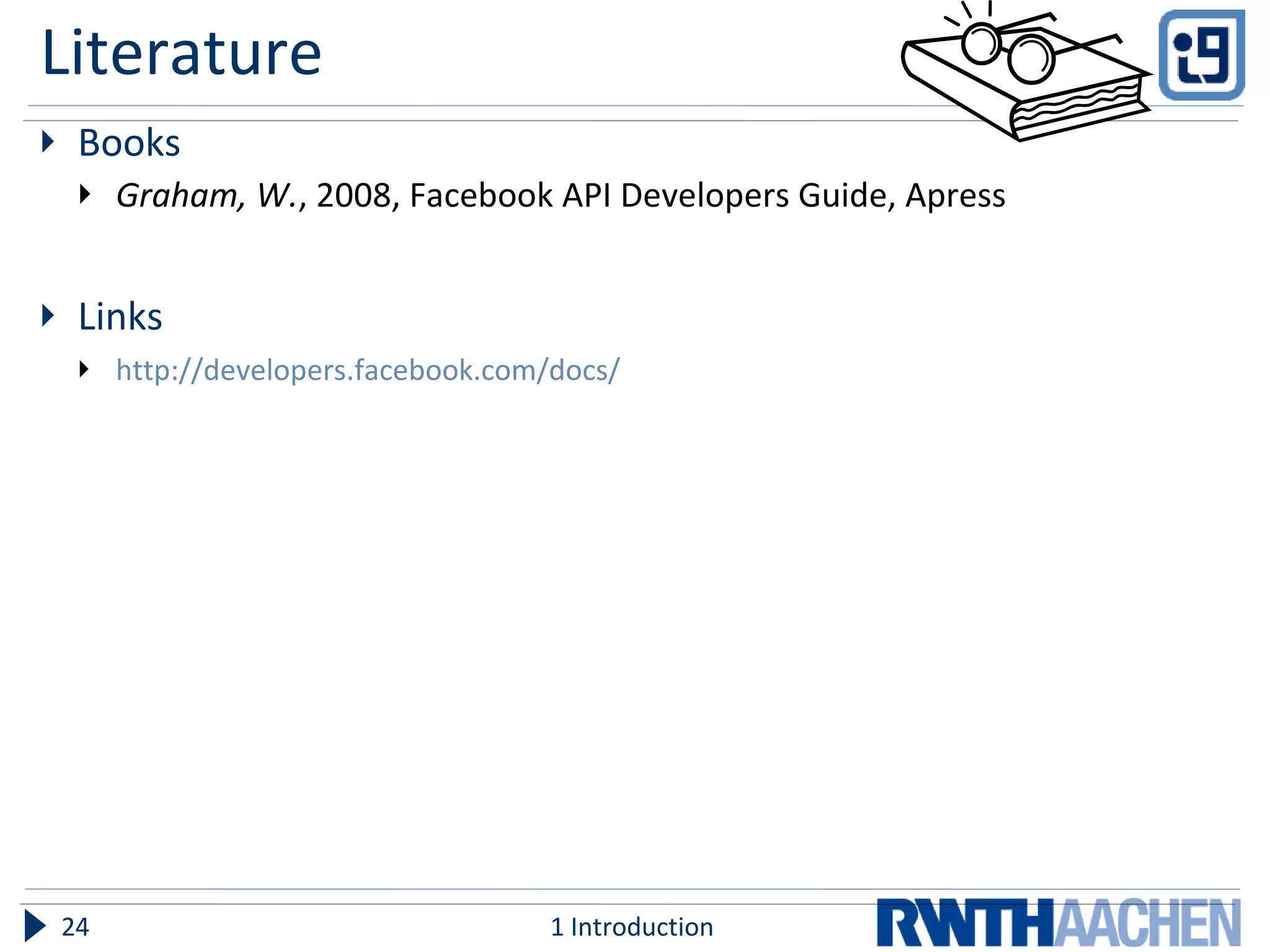 Literature Books Graham, W. , 2008, Facebook API Developers Guide, Apress Links http://developers.facebook.com/docs/ 1 Introduction 