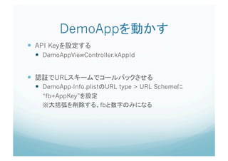 DemoApp                         	
  API Key
       DemoAppViewController.kAppId


          URL
       DemoApp-Info.plist URL type > URL Scheme
       “fb+AppKey”
                         fb
 