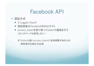 Facebook API	
 
       3 Legged Oauth
                 Facebook Web
       access_token         token



        Twitter    access_token
                            	
 