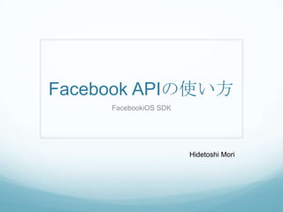 Facebook APIの使い方 FacebookiOS SDK Hidetoshi Mori 