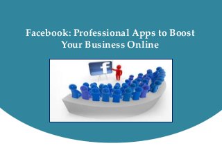 Facebook: Professional Apps to Boost
Your Business Online
 