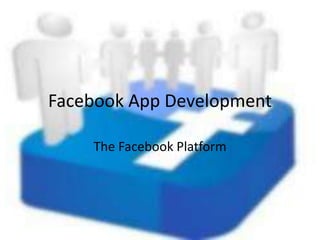 Facebook App Development
The Facebook Platform
 