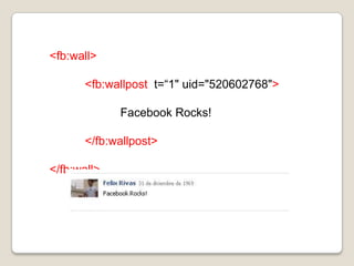 <fb:wall>	<fb:wallpost  t=“1" uid="520602768">FacebookRocks!	</fb:wallpost></fb:wall>