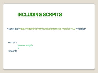 Includingscrpits<script src=http://midominio/miProyecto/externo.js?version=1.0></script><script >//some scripts	//..</script>