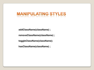 ManipulatingStylesaddClassName(className) ;removeClassName(className) ;toggleClassName(className); hasClassName(className) ;