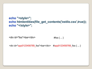 echo "<style>";echohtmlentities(file_get_contents('estilo.css',true)); echo "</style>";<div id="foo">bar</div>#foo { ... }<div id="app0123456789_foo">bar</div>#app0123456789_foo { ... }