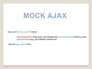 MOCK AJAX<form id="dummy_form“></form> 	<a clickrewriteurl='http://your_server/ajax.php' clickrewriteform='dummy_form' 	clickrewriteid=‘your_div'>refreshcontent</a> <div id=“your_div"> </div> 