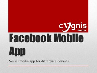 Facebook Mobile
App
Social media app for difference devices

 