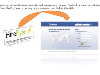 Receiving job notifications discreetly and anonymously to your Facebook account in real-time from HireFlyer.com is as easy and convenient. Just follow this slide.  