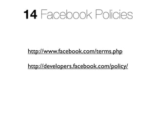 14 Facebook Policies

http://www.facebook.com/terms.php

http://developers.facebook.com/policy/
 