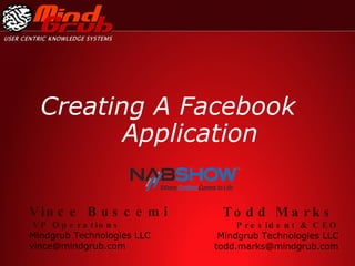 Creating A Facebook  Application Todd Marks   President & CEO Mindgrub Technologies LLC [email_address] Vince Buscemi VP Operations Mindgrub Technologies LLC [email_address] 