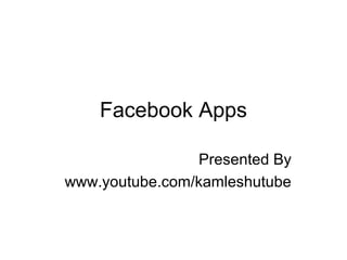 Facebook Apps
Presented By
www.youtube.com/kamleshutube

 