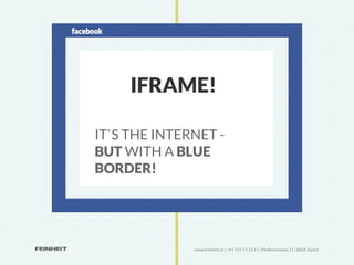 IFRAME!

IT`S THE INTERNET -
BUT WITH A BLUE
BORDER!




              www.feinheit.ch | +41 555 11 11 41 | Molkenstrasse 21 | 8004 Zürich
 