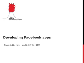 Presented by Harry Harrold , 26 th  May 2011 Developing Facebook apps 