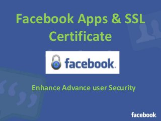Facebook Apps & SSL 
Certificate 
Enhance Advance user Security 
 
