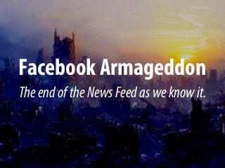 Facebook Armageddon
TheendoftheNewsFeedasweknowit.
 