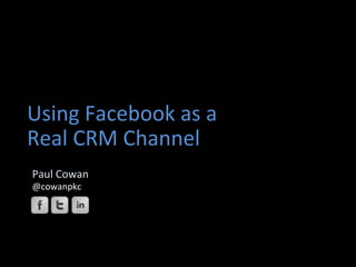 Using	
  Facebook	
  as	
  a	
  
Real	
  CRM	
  Channel	
  
	
  
       Paul	
  Cowan	
  
       @cowanpkc	
  
       	
  
 