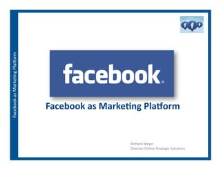 Facebook	
  as	
  Marke,ng	
  Pla1orm	
  




                                            Facebook	
  as	
  Marke,ng	
  Pla1orm	
  


                                                                     Richard	
  Meyer	
  
                                                                     Director	
  Online	
  Strategic	
  Solu,ons	
  
 