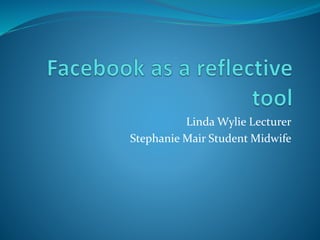 Linda Wylie Lecturer
Stephanie Mair Student Midwife
 