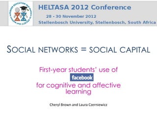 SOCIAL NETWORKS = SOCIAL CAPITAL

       First-year students’ use of

      for cognitive and affective
                learning
          Cheryl Brown and Laura Czerniewicz
 