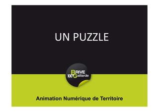 UN PUZZLE
Animation Numérique de Territoire
 