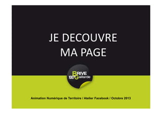 JE DECOUVRE
MA PAGE
Animation Numérique de Territoire / Atelier Facebook / Octobre 2013
 
