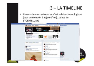 3 – LA TIMELINE
• J’y raconte mon entreprise: c’est la frise chronologique
(jour de création à aujourd’hui)… place au
STORYTELLING
 