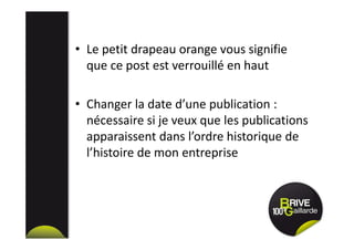 • Le petit drapeau orange vous signifie
que ce post est verrouillé en haut
• Changer la date d’une publication :
nécessaire si je veux que les publications
apparaissent dans l’ordre historique de
l’histoire de mon entreprise
 