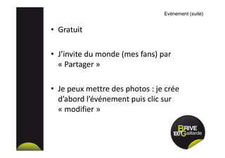 • Gratuit
• J’invite du monde (mes fans) par
« Partager »
• Je peux mettre des photos : je crée
d’abord l’événement puis clic sur
« modifier »
Evènement (suite)
 