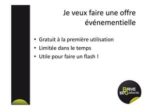 Je veux faire une offre
événementielle
• Gratuit à la première utilisation
• Limitée dans le temps
• Utile pour faire un flash !
 