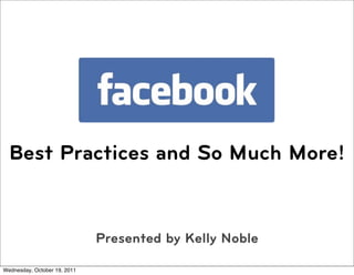 Best Practices and So Much More!


                              Presented by Kelly Noble

Wednesday, October 19, 2011
 