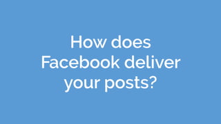How does
Facebook deliver
your posts?
 