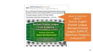 23
WHAT  IS  THIS  POST  
ABOUT?:  
Soccer,  English  
Premier  League,  
Barclays  Premier  
League,  ESPN  FC,  
Totenham  Hotspurs,  
Liverpool  FC
 