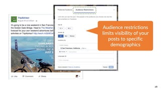 28
Audience  restrictions  
limits  visibility  of  your  
posts  to  specific  
demographics
 