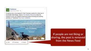 6
If  people  are  not  liking  or  
sharing,  the  post  is  removed  
from  the  News  Feed
 