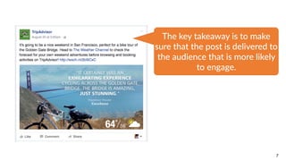 7
The  key  takeaway  is  to  make  
sure  that  the  post  is  delivered  to  
the  audience  that  is  more  likely  
to  engage.
 