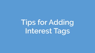 Tips for Adding
Interest Tags
 