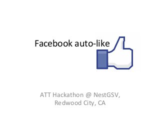 Facebook	
  auto-­‐like	
  

ATT	
  Hackathon	
  @	
  NestGSV,	
  
Redwood	
  City,	
  CA	
  

 