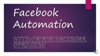 Facebook
Automation
HTTP://WWW.FACEBOAR
DPRO.COM/
 