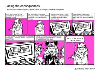 Facing the consequences..
...a cautionary tale about the possible perils of using social networking sites.




                                                                                   ...but what do others think?
 