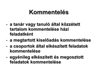 Kommentelés a tanár vagy tanuló által közzétett tartalom kommentelése házi feladatként a megtartott kiselőadás kommentelése a csoportok által elkészített feladatok kommentelése egyénileg elkészített és megosztott feladatok kommentelése 