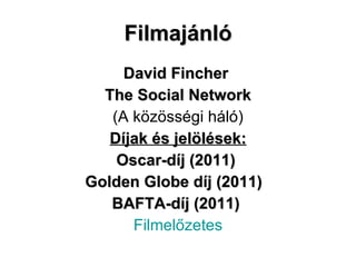 Filmajánló David Fincher  The Social Network (A közösségi háló) Díjak és jelölések: Oscar-díj (2011)   Golden Globe díj (2011)   BAFTA-díj (2011)   Filmelőzetes 