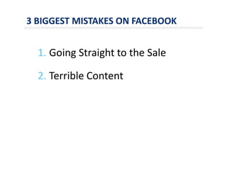 3 BIGGEST MISTAKES ON FACEBOOK
1. Going Straight to the Sale
2. Terrible Content
 